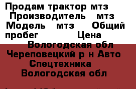 Продам трактор мтз-82 › Производитель ­ мтз › Модель ­ мтз82 › Общий пробег ­ 6 000 › Цена ­ 270 000 - Вологодская обл., Череповецкий р-н Авто » Спецтехника   . Вологодская обл.